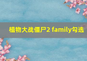 植物大战僵尸2 family勾选